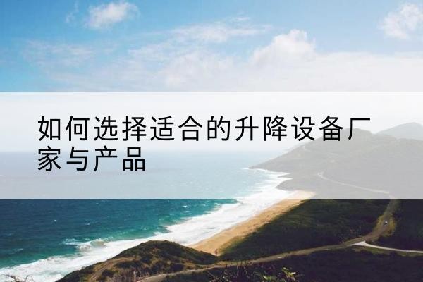 余江电动升降平台厂家-如何选择适合的升降设备厂家与产品